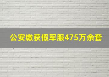 公安缴获假军服475万余套