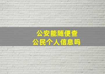 公安能随便查公民个人信息吗