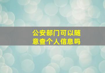 公安部门可以随意查个人信息吗