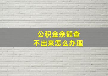 公积金余额查不出来怎么办理