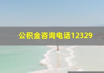 公积金咨询电话12329