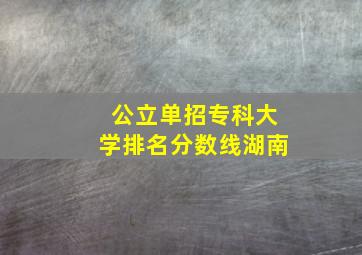 公立单招专科大学排名分数线湖南