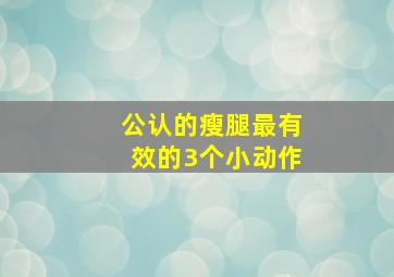 公认的瘦腿最有效的3个小动作