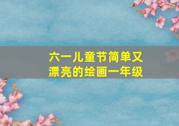 六一儿童节简单又漂亮的绘画一年级