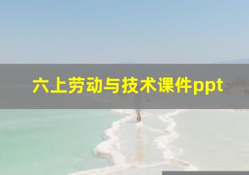 六上劳动与技术课件ppt