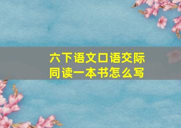 六下语文口语交际同读一本书怎么写