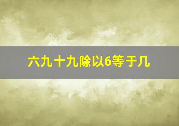 六九十九除以6等于几