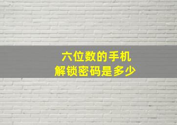 六位数的手机解锁密码是多少