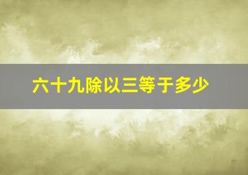 六十九除以三等于多少