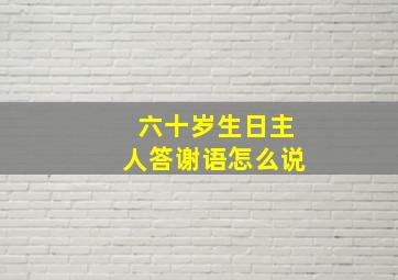 六十岁生日主人答谢语怎么说