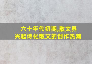 六十年代初期,散文界兴起诗化散文的创作热潮