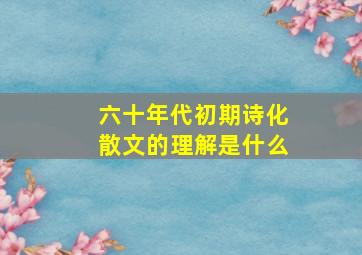 六十年代初期诗化散文的理解是什么