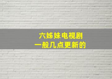 六姊妹电视剧一般几点更新的