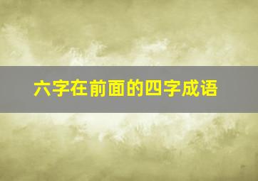 六字在前面的四字成语