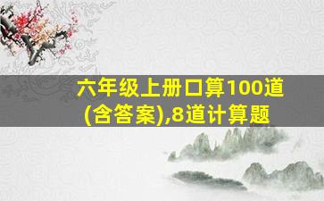 六年级上册口算100道(含答案),8道计算题