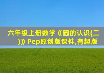 六年级上册数学《圆的认识(二)》Pep原创版课件,有趣版