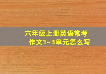 六年级上册英语常考作文1~3单元怎么写