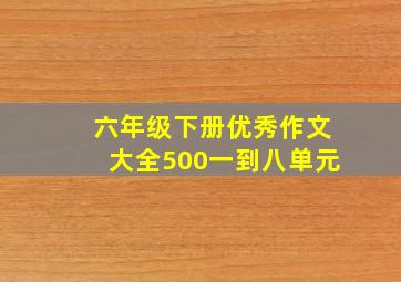 六年级下册优秀作文大全500一到八单元