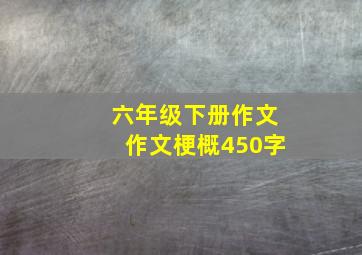 六年级下册作文作文梗概450字