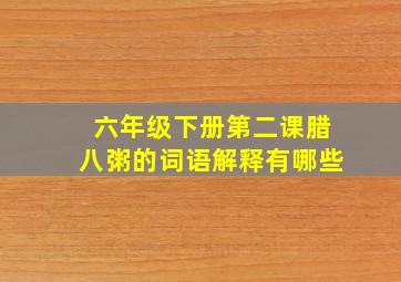 六年级下册第二课腊八粥的词语解释有哪些