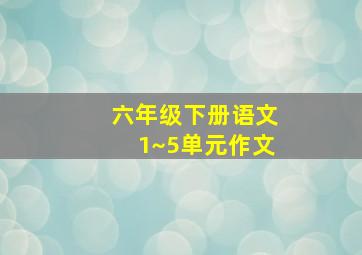 六年级下册语文1~5单元作文