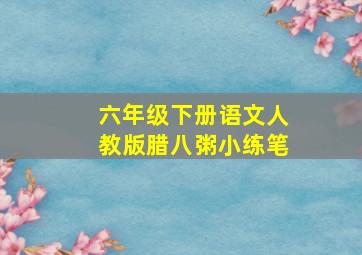 六年级下册语文人教版腊八粥小练笔