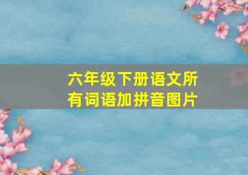 六年级下册语文所有词语加拼音图片