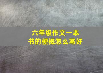 六年级作文一本书的梗概怎么写好