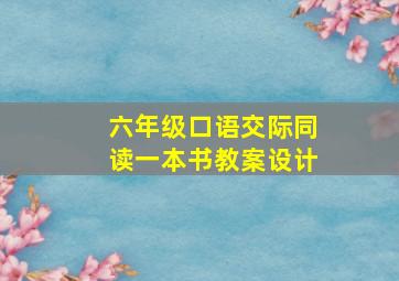 六年级口语交际同读一本书教案设计