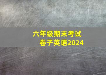 六年级期末考试卷子英语2024