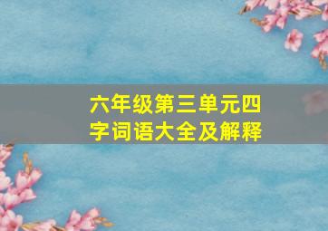 六年级第三单元四字词语大全及解释