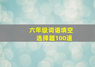 六年级词语填空选择题100道