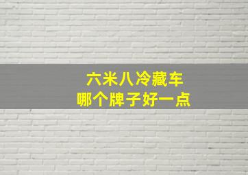 六米八冷藏车哪个牌子好一点