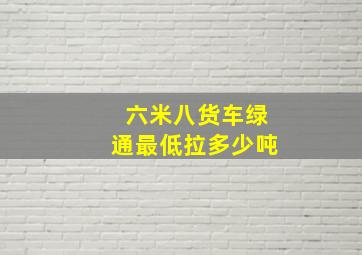 六米八货车绿通最低拉多少吨