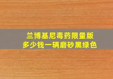 兰博基尼毒药限量版多少钱一辆磨砂黑绿色