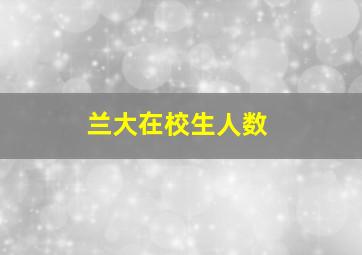 兰大在校生人数