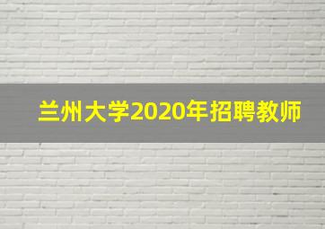 兰州大学2020年招聘教师