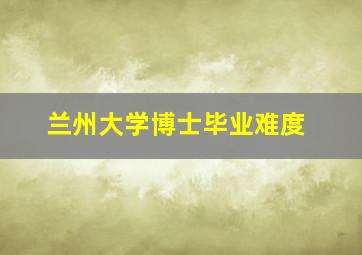 兰州大学博士毕业难度