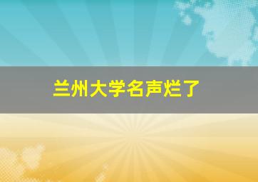 兰州大学名声烂了