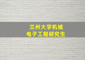 兰州大学机械电子工程研究生