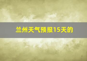 兰州天气预报15天的