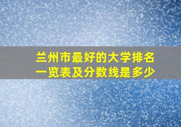 兰州市最好的大学排名一览表及分数线是多少