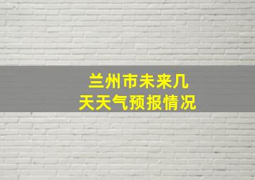 兰州市未来几天天气预报情况