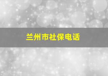 兰州市社保电话