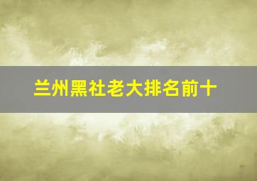 兰州黑社老大排名前十