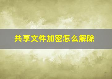 共享文件加密怎么解除