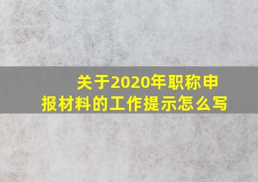 关于2020年职称申报材料的工作提示怎么写