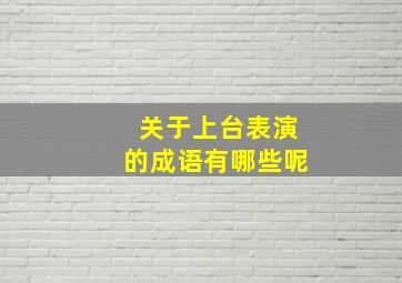 关于上台表演的成语有哪些呢