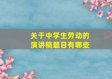 关于中学生劳动的演讲稿题目有哪些