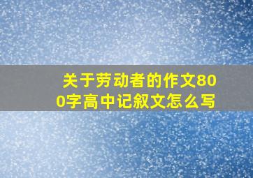 关于劳动者的作文800字高中记叙文怎么写